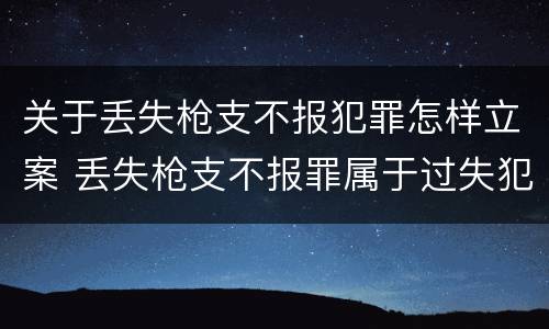 关于丢失枪支不报犯罪怎样立案 丢失枪支不报罪属于过失犯罪吗