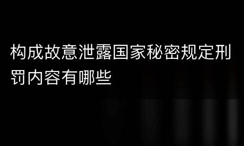 构成故意泄露国家秘密规定刑罚内容有哪些