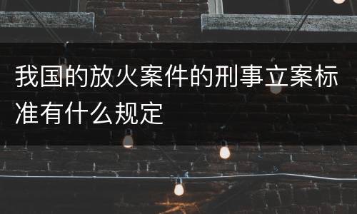 我国的放火案件的刑事立案标准有什么规定