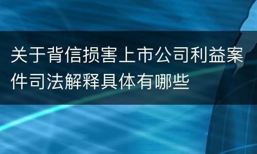 关于背信损害上市公司利益案件司法解释具体有哪些