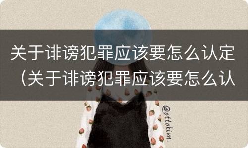 关于诽谤犯罪应该要怎么认定（关于诽谤犯罪应该要怎么认定呢）