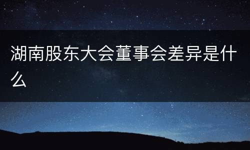 湖南股东大会董事会差异是什么