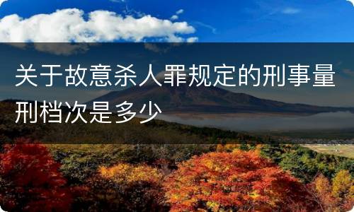 关于故意杀人罪规定的刑事量刑档次是多少