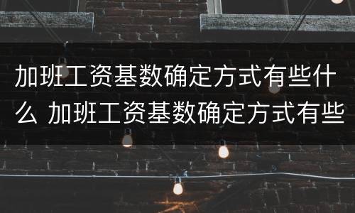 加班工资基数确定方式有些什么 加班工资基数确定方式有些什么类型