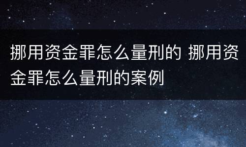 挪用资金罪怎么量刑的 挪用资金罪怎么量刑的案例