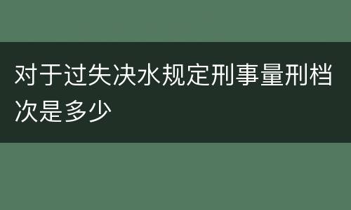 对于过失决水规定刑事量刑档次是多少