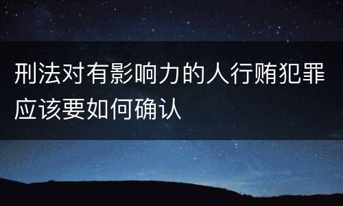 刑法对有影响力的人行贿犯罪应该要如何确认