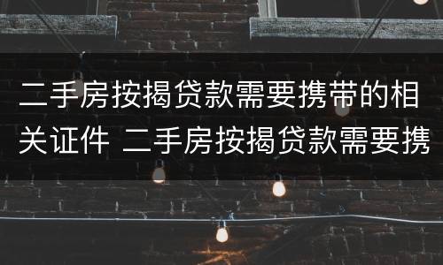二手房按揭贷款需要携带的相关证件 二手房按揭贷款需要携带的相关证件是什么