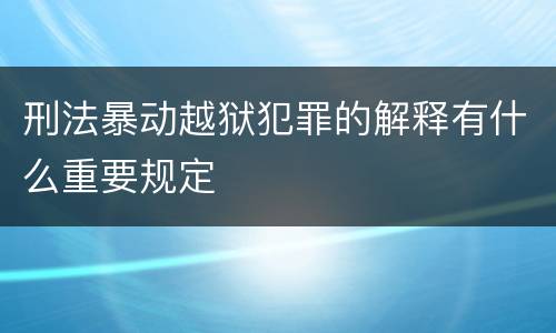 刑法暴动越狱犯罪的解释有什么重要规定