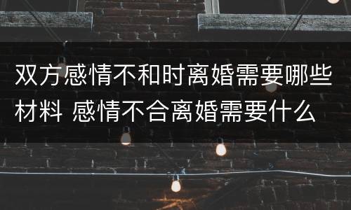 双方感情不和时离婚需要哪些材料 感情不合离婚需要什么