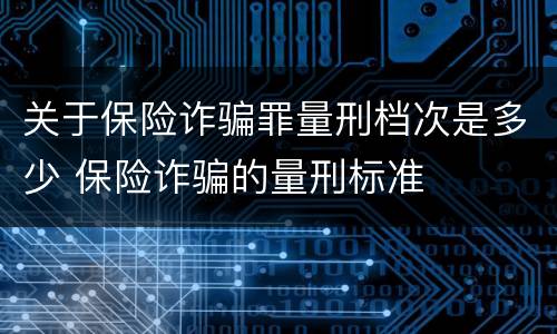 关于保险诈骗罪量刑档次是多少 保险诈骗的量刑标准