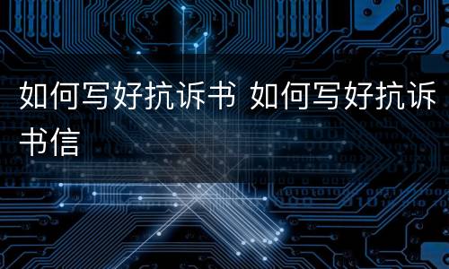 如何写好抗诉书 如何写好抗诉书信