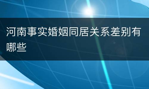 河南事实婚姻同居关系差别有哪些