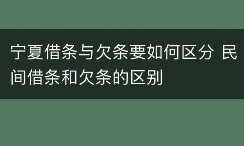 宁夏借条与欠条要如何区分 民间借条和欠条的区别