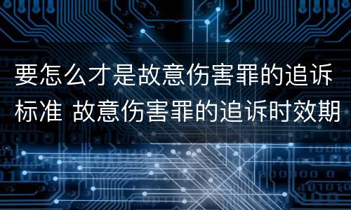 要怎么才是故意伤害罪的追诉标准 故意伤害罪的追诉时效期限怎么算