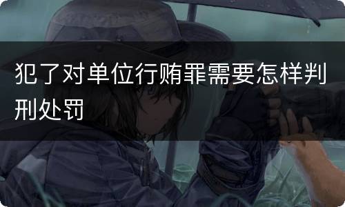 犯了对单位行贿罪需要怎样判刑处罚