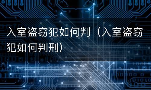 入室盗窃犯如何判（入室盗窃犯如何判刑）