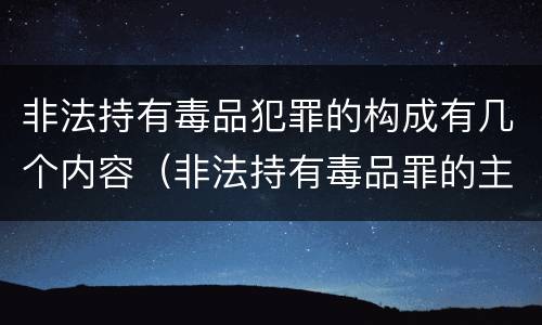 非法持有毒品犯罪的构成有几个内容（非法持有毒品罪的主体）