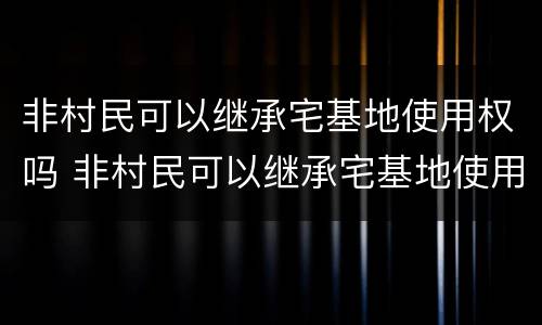 非村民可以继承宅基地使用权吗 非村民可以继承宅基地使用权吗法律规定