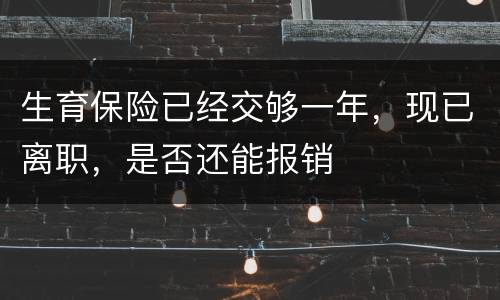 生育保险已经交够一年，现已离职，是否还能报销