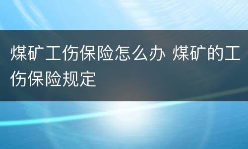 煤矿工伤保险怎么办 煤矿的工伤保险规定