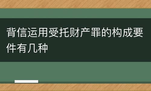 背信运用受托财产罪的构成要件有几种