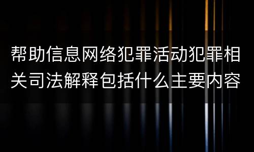 帮助信息网络犯罪活动犯罪相关司法解释包括什么主要内容