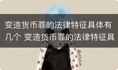 变造货币罪的法律特征具体有几个 变造货币罪的法律特征具体有几个阶段