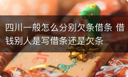 四川一般怎么分别欠条借条 借钱别人是写借条还是欠条