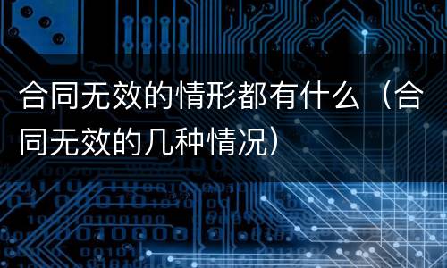 合同无效的情形都有什么（合同无效的几种情况）