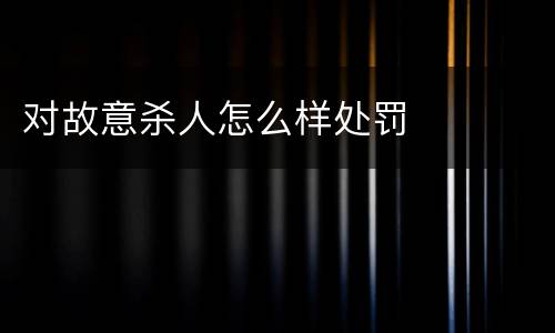 对故意杀人怎么样处罚
