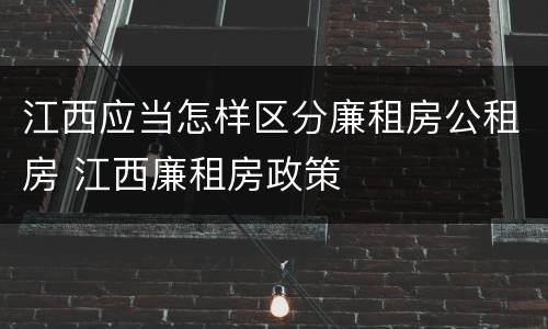 江西应当怎样区分廉租房公租房 江西廉租房政策