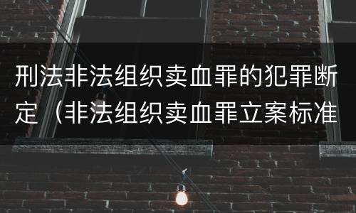 刑法非法组织卖血罪的犯罪断定（非法组织卖血罪立案标准）