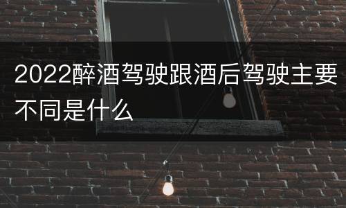 2022醉酒驾驶跟酒后驾驶主要不同是什么