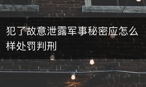 犯了故意泄露军事秘密应怎么样处罚判刑