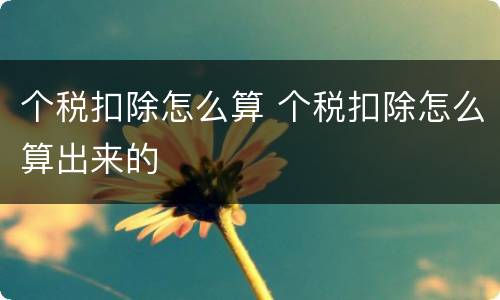 个税扣除怎么算 个税扣除怎么算出来的