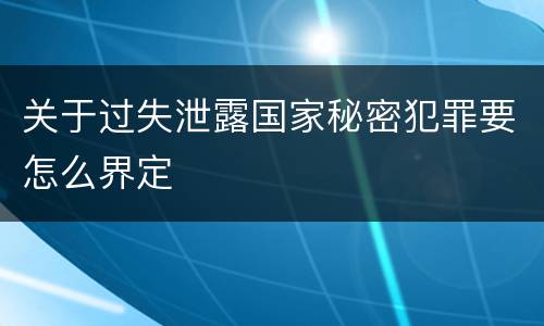 关于过失泄露国家秘密犯罪要怎么界定