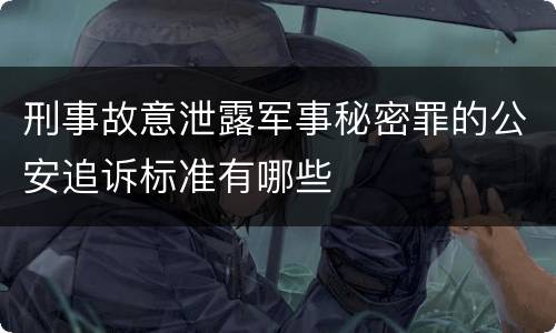 刑事故意泄露军事秘密罪的公安追诉标准有哪些