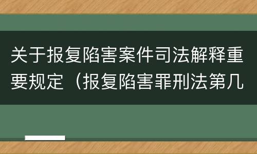 关于报复陷害案件司法解释重要规定（报复陷害罪刑法第几条）