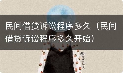 民间借贷诉讼程序多久（民间借贷诉讼程序多久开始）