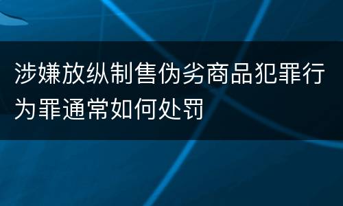 涉嫌放纵制售伪劣商品犯罪行为罪通常如何处罚