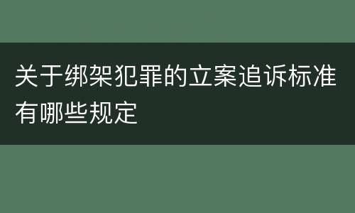 关于绑架犯罪的立案追诉标准有哪些规定