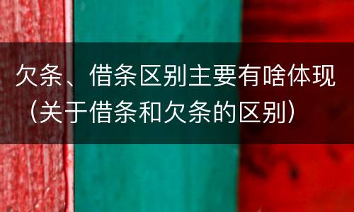 欠条、借条区别主要有啥体现（关于借条和欠条的区别）