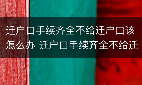 迁户口手续齐全不给迁户口该怎么办 迁户口手续齐全不给迁户口该怎么办呢