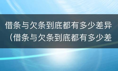 借条与欠条到底都有多少差异（借条与欠条到底都有多少差异怎么写）