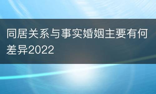 同居关系与事实婚姻主要有何差异2022