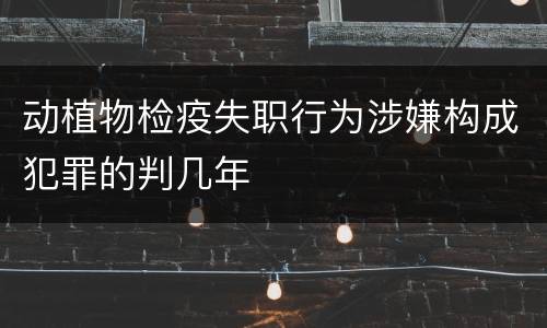 动植物检疫失职行为涉嫌构成犯罪的判几年