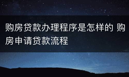 购房贷款办理程序是怎样的 购房申请贷款流程