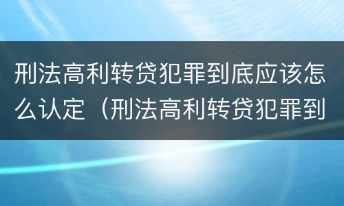 刑法高利转贷犯罪到底应该怎么认定（刑法高利转贷犯罪到底应该怎么认定呢）