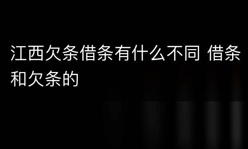 江西欠条借条有什么不同 借条和欠条的